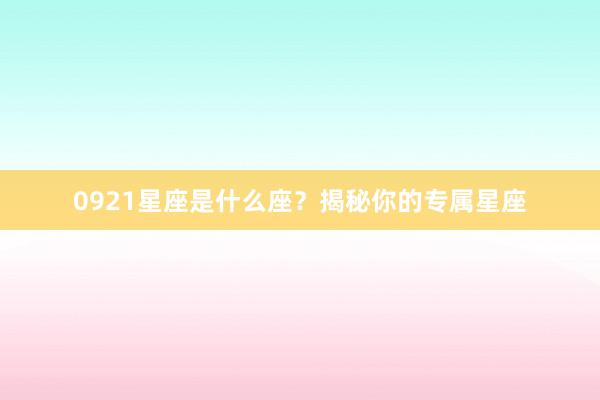 0921星座是什么座？揭秘你的专属星座