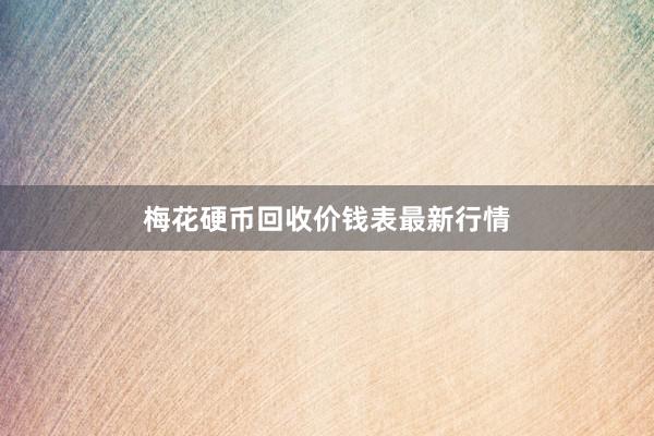 梅花硬币回收价钱表最新行情