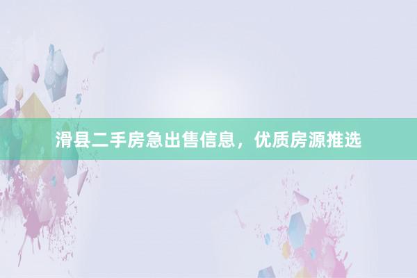 滑县二手房急出售信息，优质房源推选